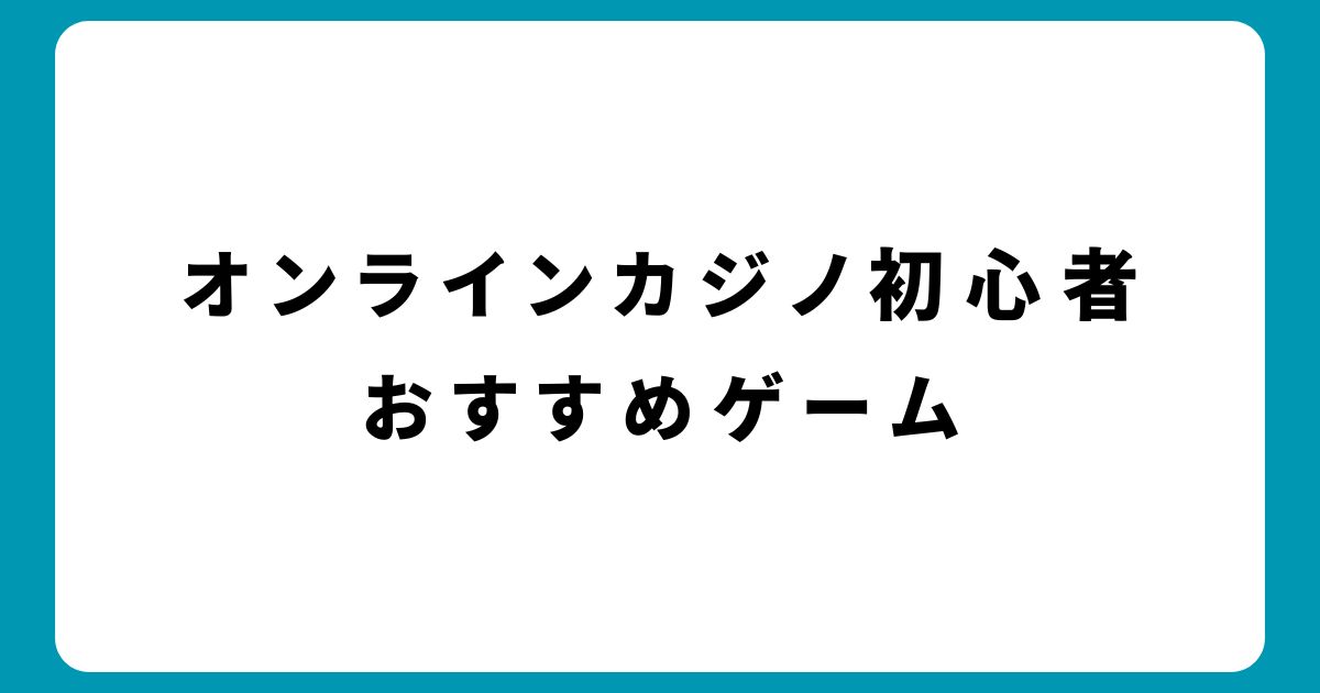 オンラインカジノ初心者の疑問を解決！おすすめゲームと失敗しない始め方とは